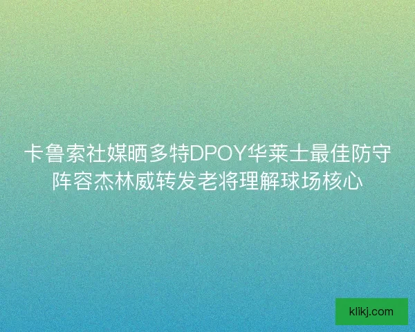 卡鲁索社媒晒多特DPOY华莱士最佳防守阵容杰林威转发老将理解球场核心 卡鲁索社媒晒多特DPOY华莱士最佳防守阵容杰林威转发老将理解球场核心