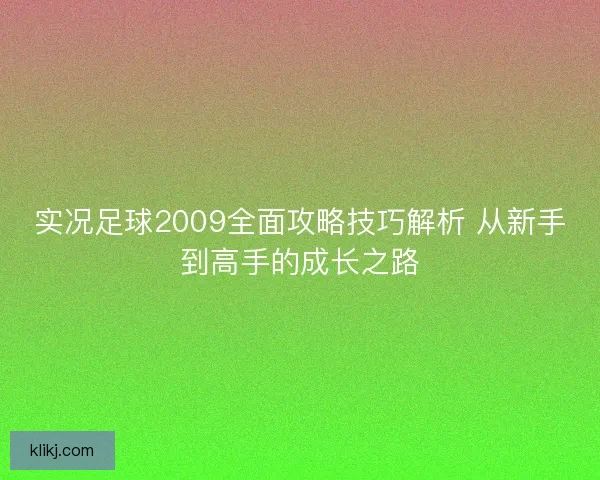 实况足球2009全面攻略技巧解析 从新手到高手的成长之路