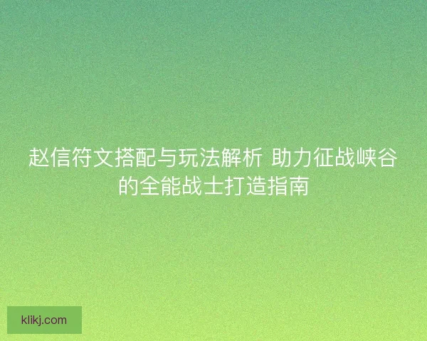 赵信符文搭配与玩法解析 助力征战峡谷的全能战士打造指南