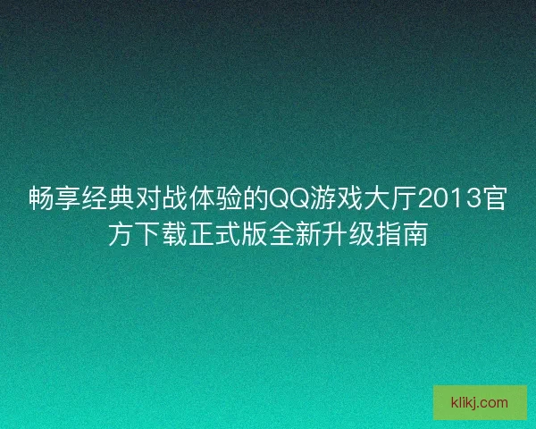 畅享经典对战体验的QQ游戏大厅2013官方下载正式版全新升级指南