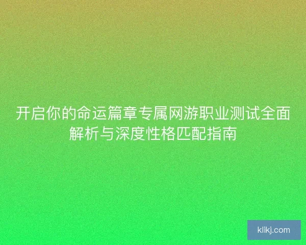 开启你的命运篇章专属网游职业测试全面解析与深度性格匹配指南