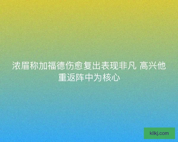 浓眉称加福德伤愈复出表现非凡 高兴他重返阵中为核心