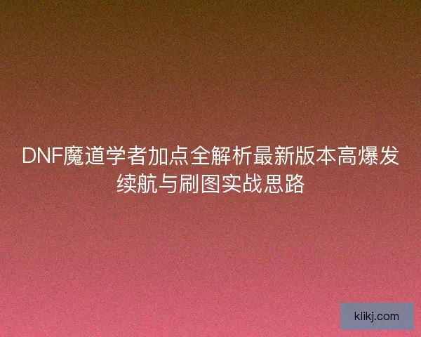DNF魔道学者加点全解析最新版本高爆发续航与刷图实战思路
