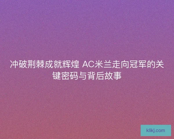 冲破荆棘成就辉煌 AC米兰走向冠军的关键密码与背后故事