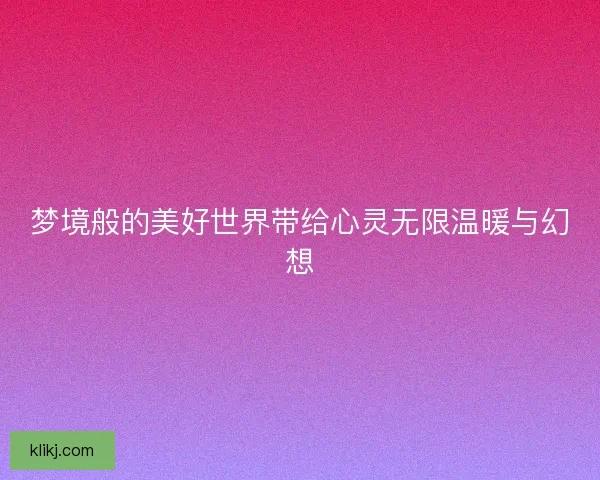 梦境般的美好世界带给心灵无限温暖与幻想