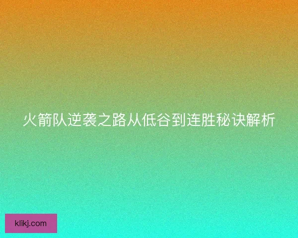 火箭队逆袭之路从低谷到连胜秘诀解析 火箭队逆袭之路从低谷到连胜秘诀解析