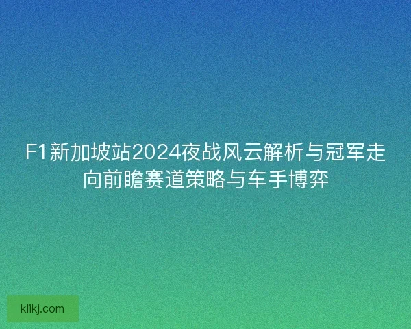 F1新加坡站2024夜战风云解析与冠军走向前瞻赛道策略与车手博弈 F1新加坡站2024夜战风云解析与冠军走向前瞻赛道策略与车手博弈