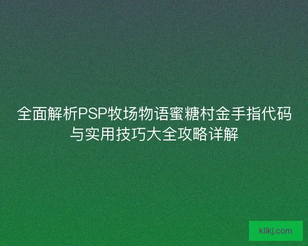 全面解析PSP牧场物语蜜糖村金手指代码与实用技巧大全攻略详解 全面解析PSP牧场物语蜜糖村金手指代码与实用技巧大全攻略详解