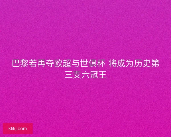 巴黎若再夺欧超与世俱杯 将成为历史第三支六冠王 巴黎若再夺欧超与世俱杯 将成为历史第三支六冠王