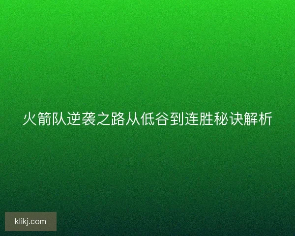 火箭队逆袭之路从低谷到连胜秘诀解析 火箭队逆袭之路从低谷到连胜秘诀解析