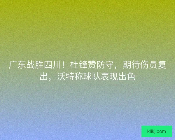 广东战胜四川！杜锋赞防守，期待伤员复出，沃特称球队表现出色